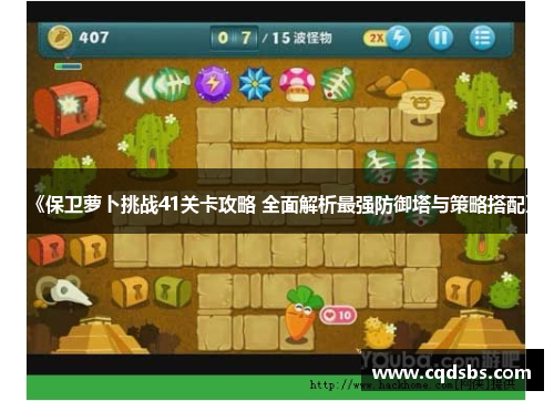 《保卫萝卜挑战41关卡攻略 全面解析最强防御塔与策略搭配》 《保卫萝卜挑战41关卡攻略 全面解析最强防御塔与策略搭配》